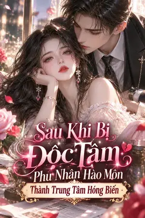 Sau Khi Bị Độc Tâm Phu Nhân Hào Môn Thành Trung Tâm Hóng Biến