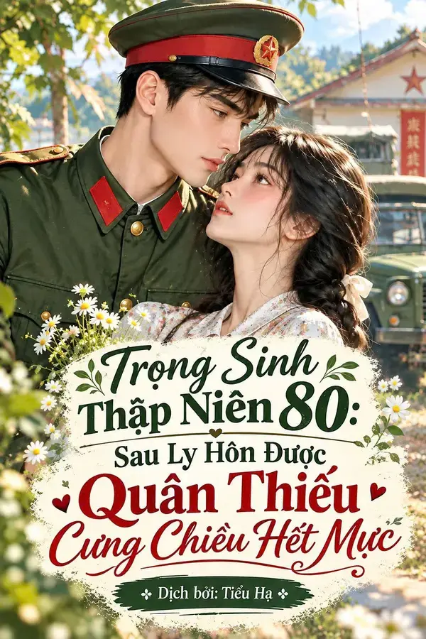 Tái Sinh Vào Những Năm 80: Sau Ly Hôn Được Thiếu Gia Quân Đội Nuông Chiều