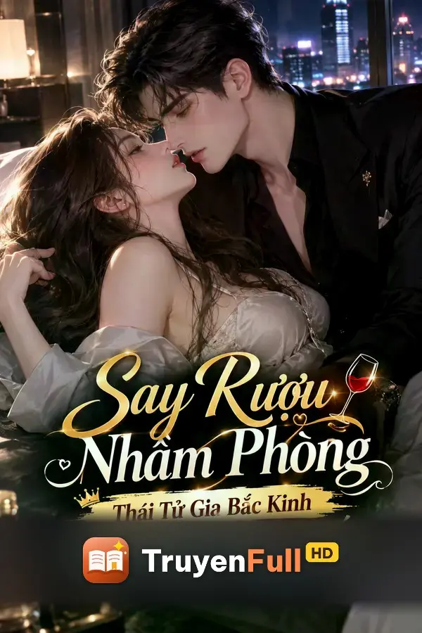 Say Rượu Nhầm Phòng, Thái Tử Gia Bắc Kinh Một Đêm Chìm Đắm