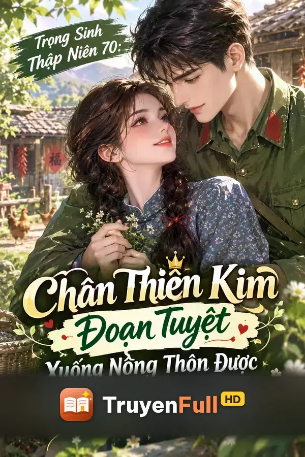 Trọng Sinh Thập Niên 70: Chân Thiên Kim Đoạn Tuyệt Xuống Nông Thôn Được Đại Lão Cưng Chiều